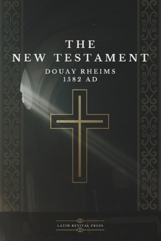 The New Testament - Douay Rheims 1582 AD by Latin Revival Press, The English College Of Rheims