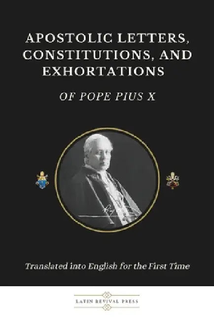 Apostolic Letters, Constitutions, and Exhortations of Pope Pius X: Translated into English for the First Time by Press, Latin Revival