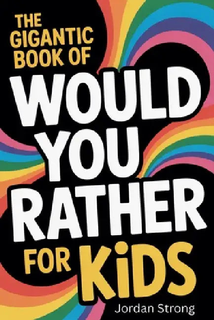 The Gigantic Book of Would You Rather for Kids: A Fun Filled Interactive Adventure Packed With Silly Questions And Wacky Challenges For Ages 6 To 12 by Jordan Strong
