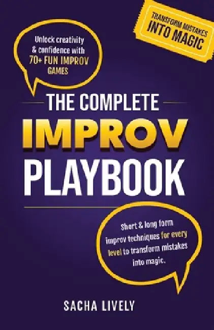 The Complete Improv Playbook: Unlock creativity & confidence with 70+ fun improv games and short & long-form improv techniques for every level to tran by Sacha Lively