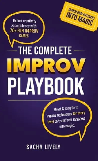The Complete Improv Playbook: Unlock creativity & confidence with 70+ fun improv games and short & long-form improv techniques for every level to tran by Sacha Lively