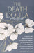 The Death Doula Handbook: A Holistic and Empowering Guide to End-of-Life Support with Personal Stories, Cultural Wisdom, Compassionate Practices and U by Annie Selah