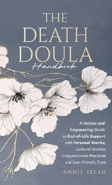 The Death Doula Handbook: A Holistic and Empowering Guide to End-of-Life Support with Personal Stories, Cultural Wisdom, Compassionate Practices and U by Annie Selah