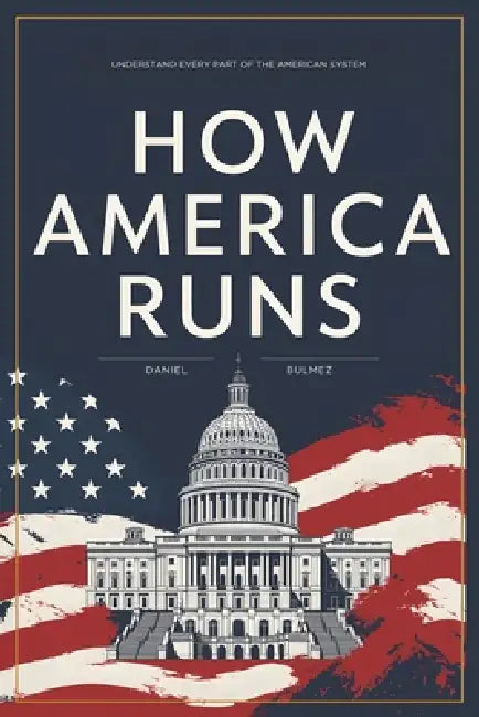 How America Runs: Understand Every Part Of The American System by Daniel Bulmez