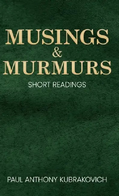 Musings & Murmurs: Short Readings by Paul Anthony Kubrakovich