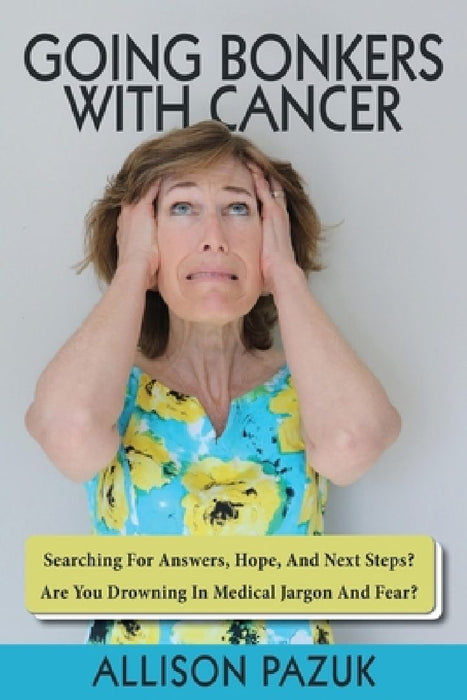 Going Bonkers with Cancer: Searching for Answers, Hope, And Next Steps? by Allison Pazuk