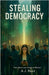 Stealing Democracy by Reed, A. J.