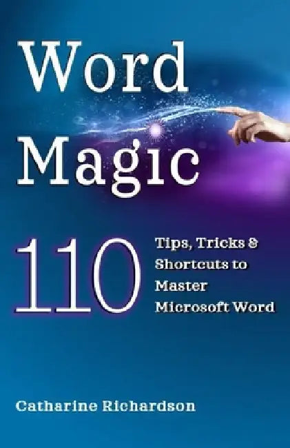 Word Magic: 110 Tips, Tricks and Shortcuts to Master Microsoft Word by Richardson, Catharine