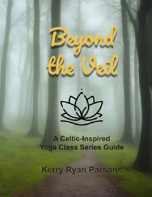 Beyond the Veil: A Celtic-Inspired Class Series Guide for Yoga Teachers and Spirituality Group Leaders by Kerry Ryan Parsons