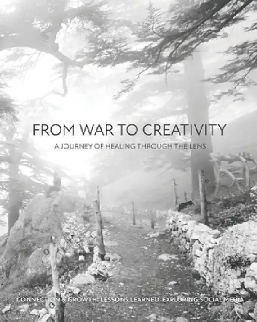 From War to Creativity: A Journey of Healing Through the Lens: Connection & Growth: Lessons Exploring Social Media by Wadih Moussa