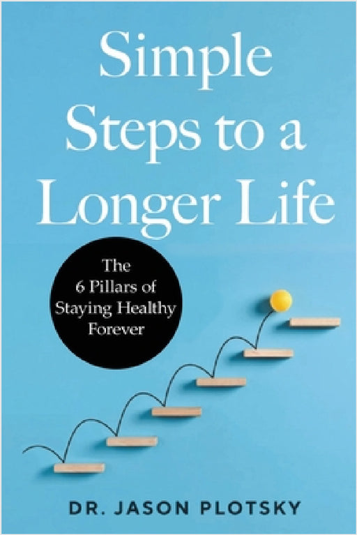 Simple Steps to a Longer Life: The 6 Pillars of Staying Healthy Forever by Jason Plotsky