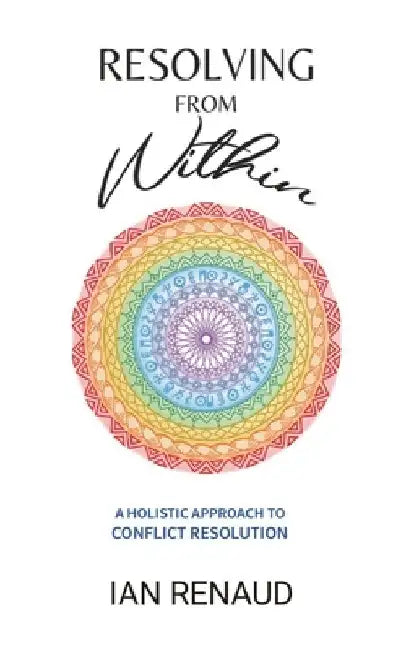 Resolving from Within: A Holistic Approach to Conflict Resolution by Ian Renaud