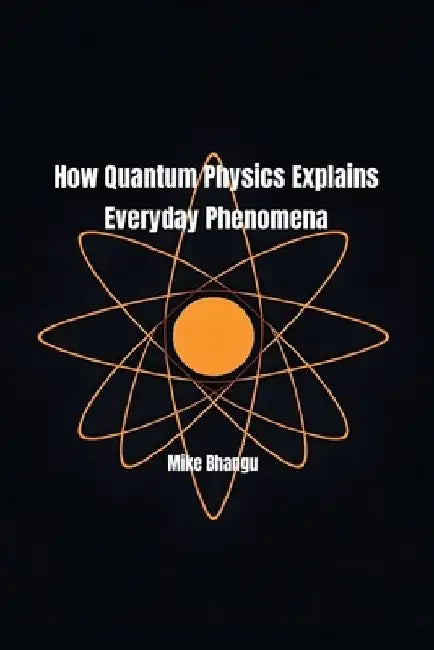 How Quantum Physics Explains Everyday Phenomena by Mike Bhangu