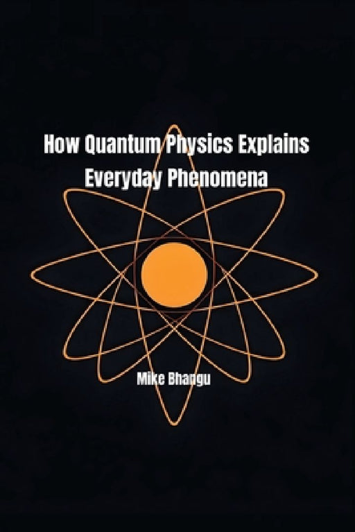 How Quantum Physics Explains Everyday Phenomena by Mike Bhangu