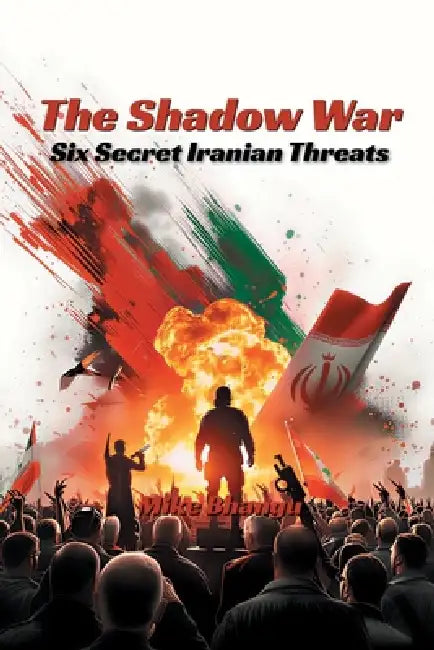The Shadow War: Six Secret Iranian Threats by Mike Bhangu