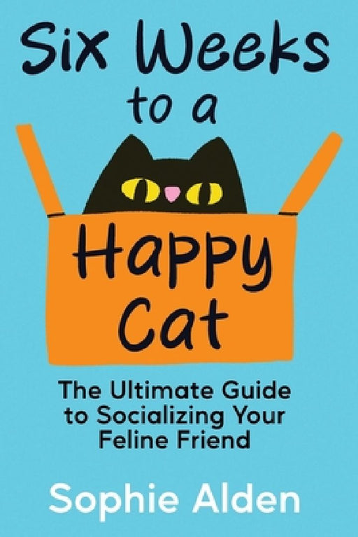 Six Weeks to a Happy Cat: The Ultimate Guide to Socializing Your Feline Friend by Sophie Alden