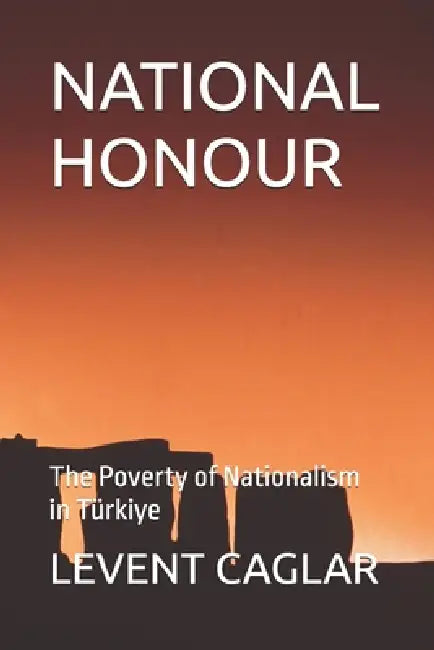 National Honour: The Poverty of Nationalism in Türkiye by Levent Caglar
