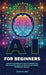 AI for Beginners: Master AI Learning With Easy-to-Understand Tool Selection, Hands-On Practice and Career Optimization Insights by Wilder, Eden