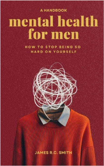 Mental Health for Men - Daily Reminders to Stop Being So Hard On Yourself by James R. C. Smith
