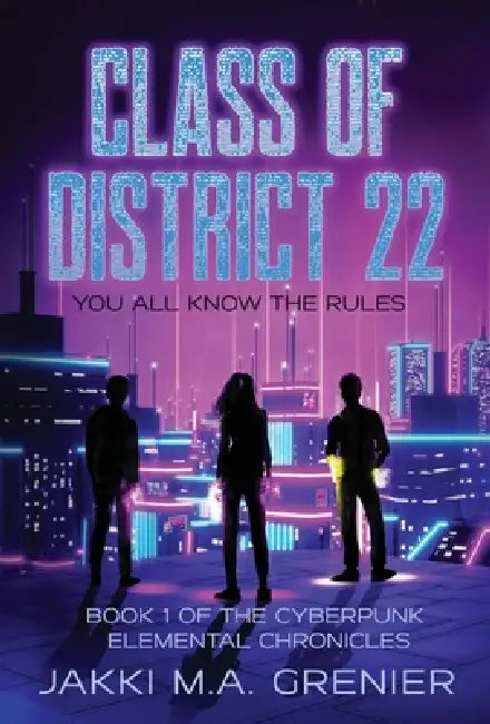 Class of District 22: Book 1 of the Cyberpunk Elemental Chronicles by Jakki M. a. Grenier