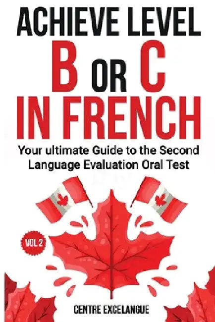 Achieve Level B or C: The Ultimate Guide to the Second Language Evaluation Oral Test - Volume 2 by Excelangue, Centre