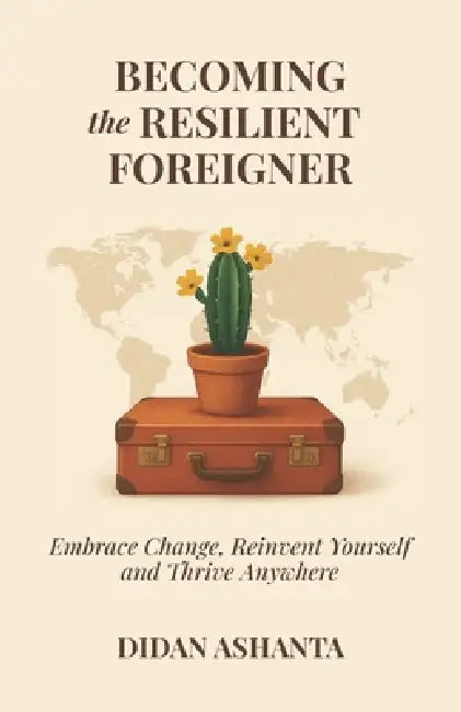 Becoming the Resilient Foreigner: Embrace Change, Reinvent Yourself and Thrive Anywhere by Didan Ashanta