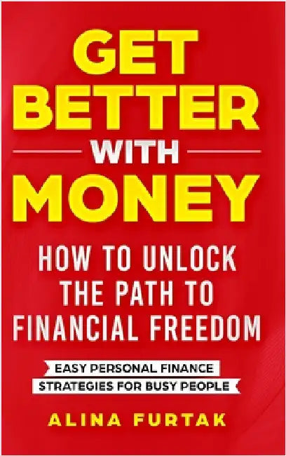 Get Better with Money - How to Unlock the Path to Financial Freedom: Easy Personal Finance Strategies for Busy People by Furtak, Alina