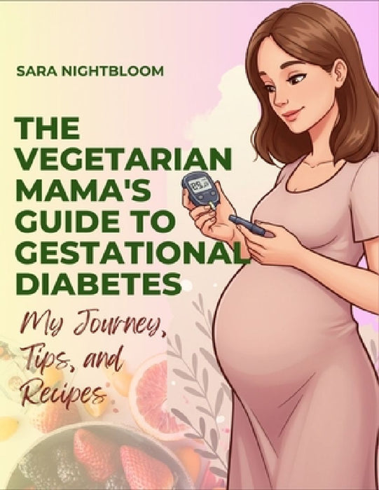 The Vegetarian Mama's Guide to Gestational Diabetes by Sara Nightbloom