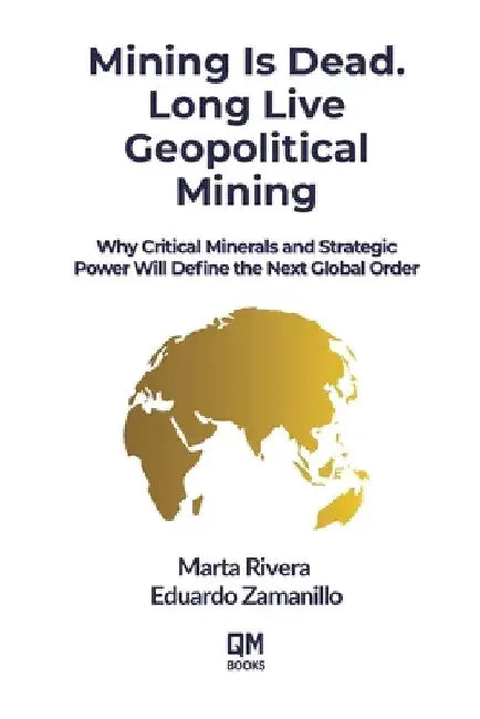 Mining Is Dead. Long Live Geopolitical Mining: Why Critical Minerals and Strategic Power Will Define the Next Global Order by Zamanillo, Eduardo