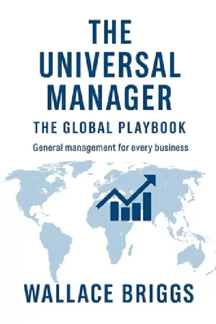 The Universal Manager The Global Playbook: General Management for Every Business by Wallace Briggs