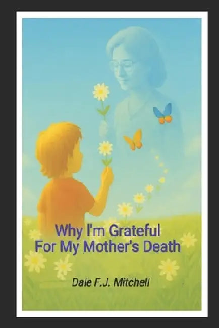 Why I'm Grateful For My Mother's Death by Gloria K. W. Lee, Dale F. J. Mitchell
