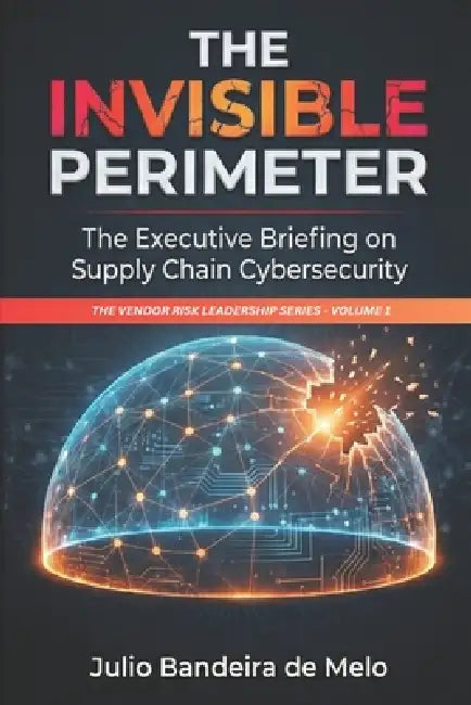 The Invisible Perimeter: The Executive Briefing on Supply Chain Cybersecurity by Julio Bandeira de Melo