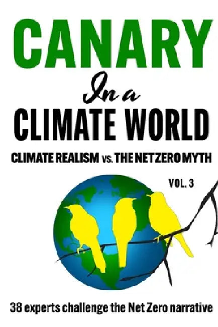 Canary in a Climate World: Climate Realism vs The Net Zero Myth by C. H. Klotz (38 Authors), 38 (Canaries) Authors