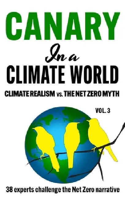 Canary in a Climate World: Climate Realism vs The Net Zero Myth by C. H. Klotz (38 Authors -. Canaries)