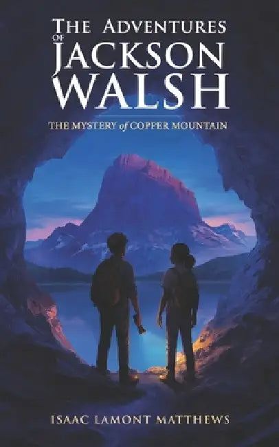 The Adventures of Jackson Walsh: The Mystery of Copper Mountain by Isaac` Lamont Matthews
