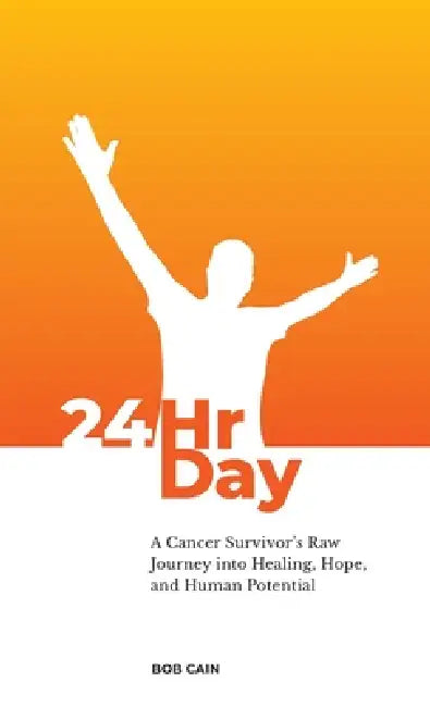 24HrDay: A Cancer Survivor's Raw Journey into Healing, Hope and Human Potential by Bob Cain