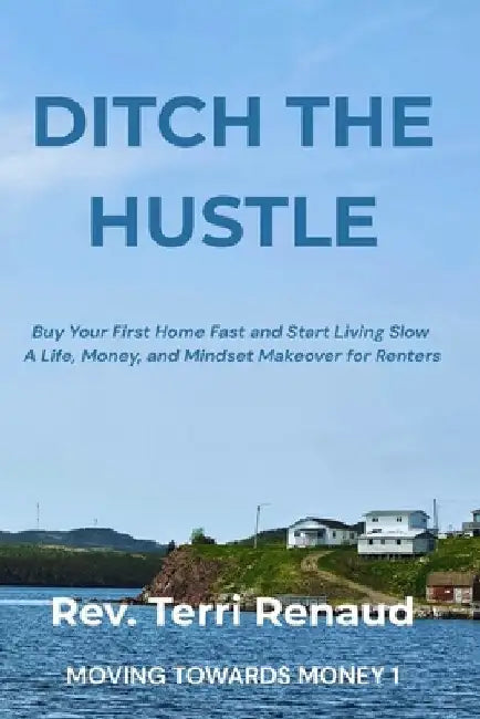Ditch The Hustle: Buy Your First Home Fast and Start Living Slow-A Life, Money, and Mindset Makeover for Renters by Renaud, Terri