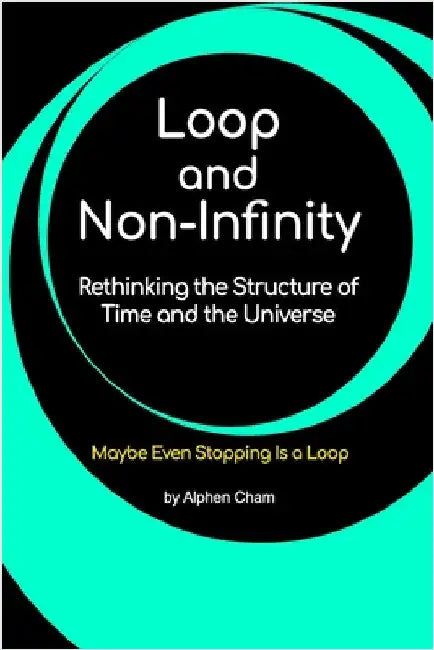 Loop and Non-Infinity: Rethinking the Structure of Time and the Universe by Cham, Alphen