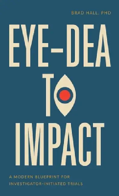 Eye-dea to Impact: A Modern Blueprint for Investigator-Initiated Trials by Brad Hall