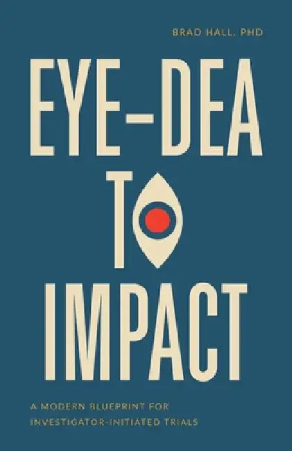 Eye-dea to Impact: A Modern Blueprint for Investigator-Initiated Trials by Brad Hall