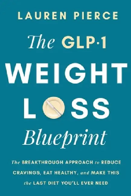The GLP-1 Weight Loss Blueprint: The Breathrough Approach to Reduce Cravings, Eat Healthy, and Make This the Last Diet You'll Ever Need by Lauren Pierce
