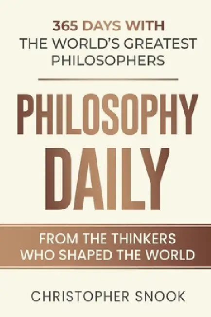 Philosophy Daily: 365 Days with the Worlds Greatest Philosophers by Christopher Snook