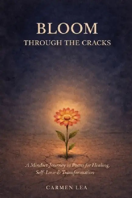 Bloom Through the Cracks: A Mindset Journey in Poems for Healing, Self-Love & Transformation by Carmen Lea