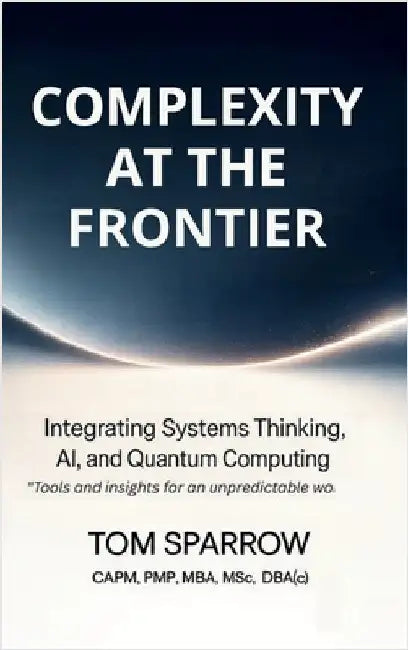 Complexity at the Frontier: Integrating Systems Thinking, AI, and Quantum Computing by Sparrow, Tom