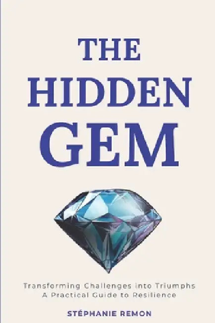The Hidden Gem: Transforming Challenges into Triumphs: A Practical Guide to Resilience by Stéphanie Remon