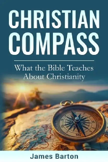 Christian Compass: What the Bible Teaches About Christianity by Gord Easson, James Barton