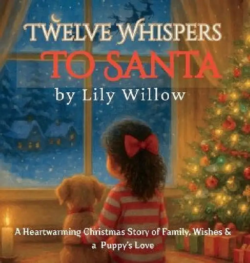 Twelve Whispers to Santa: A Heartwarming Christmas Story of Family, Wishes & a Puppy's Love by Lily Willow