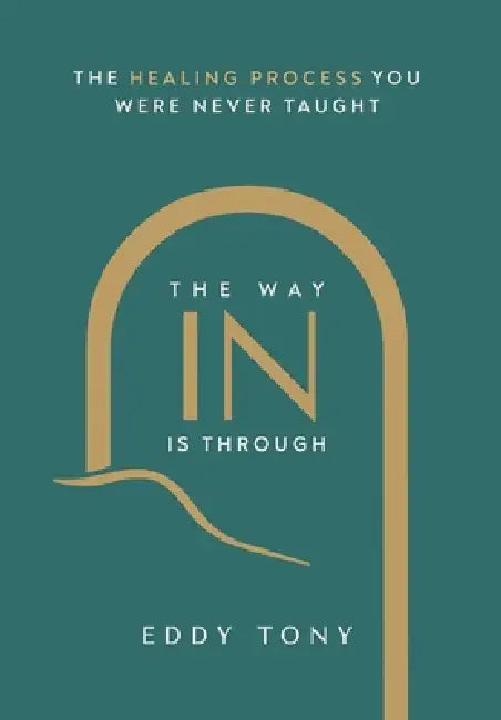 The Way In Is Through: The Healing Process You Were Never Taught by Eddy Tony