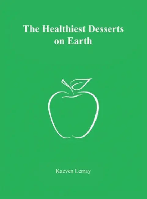 The Healthiest Desserts on Earth by Kaeven Lemay