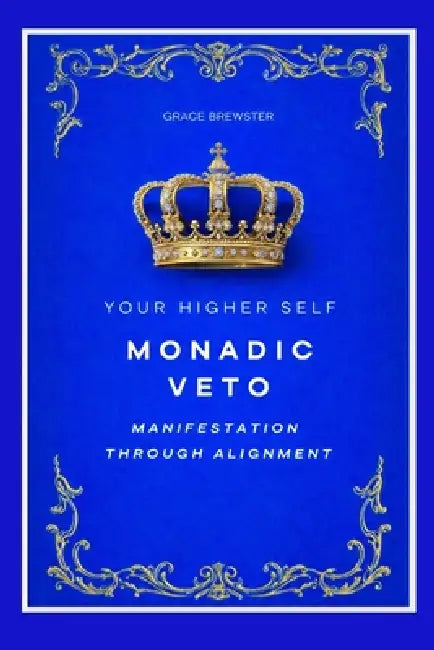 Monadic Veto: Manifestation Through Alignment: Your Higher Self by Grace Brewster